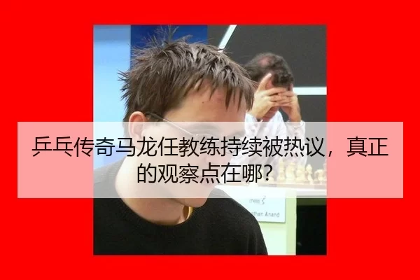 乒乓传奇马龙任教练持续被热议，真正的观察点在哪？