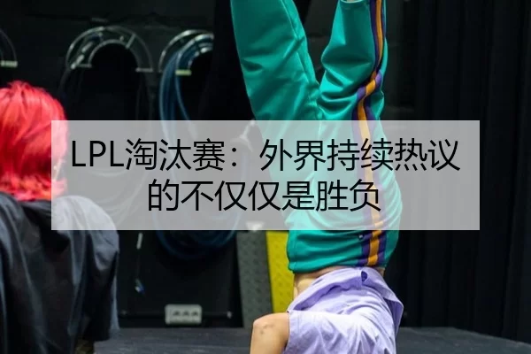 LPL淘汰赛：外界持续热议的不仅仅是胜负